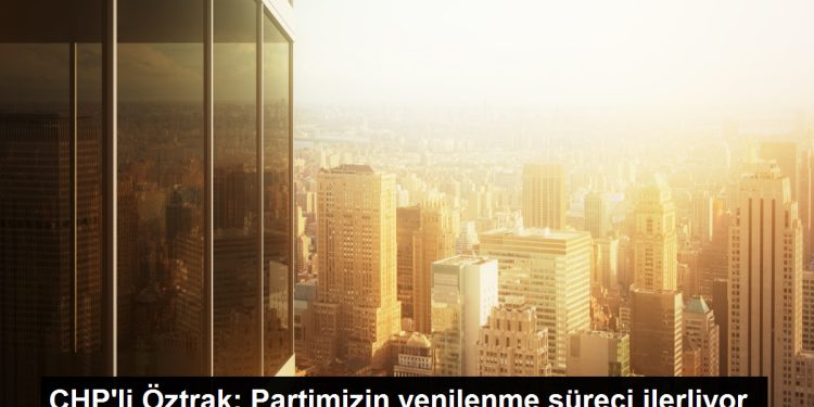 CHP Genel Başkanı Faik Öztrak: Partimizin yenilenme süreci ilerliyor