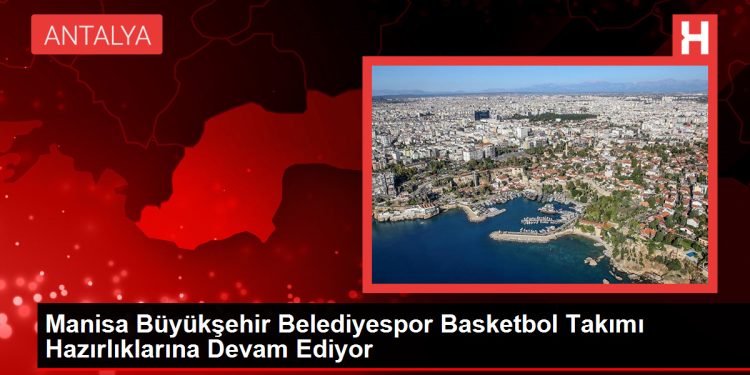 Manisa Büyükşehir Belediyespor Basketbol Takımı Hazırlıklarına Devam Ediyor