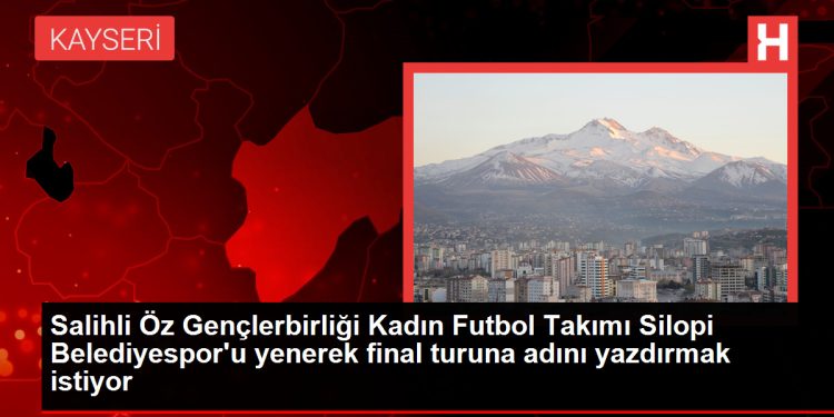 Salihli Öz Gençlerbirliği Kadın Futbol Takımı Silopi Belediyespor’u yenerek final turuna adını yazdırmak istiyor