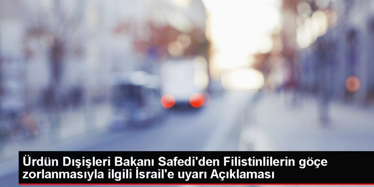 Ürdün Dışişleri Bakanı: Filistinlilerin göçe zorlanması savaş ilanıdır